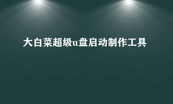 大白菜超级u盘启动制作工具