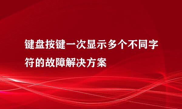 键盘按键一次显示多个不同字符的故障解决方案